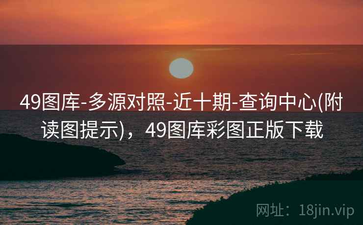 49图库-多源对照-近十期-查询中心(附读图提示)，49图库彩图正版下载