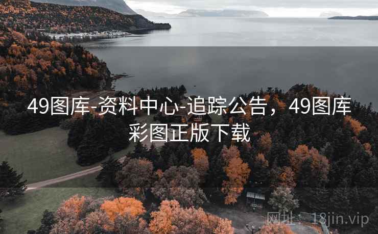 49图库-资料中心-追踪公告，49图库彩图正版下载