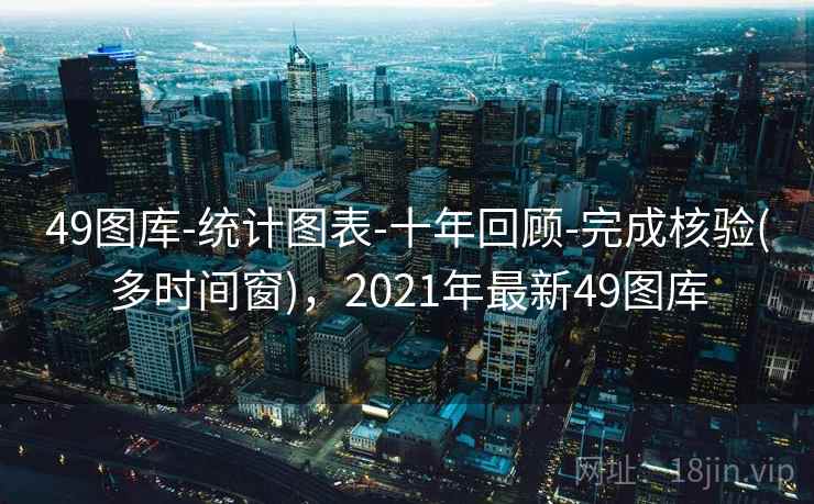 49图库-统计图表-十年回顾-完成核验(多时间窗)，2021年最新49图库