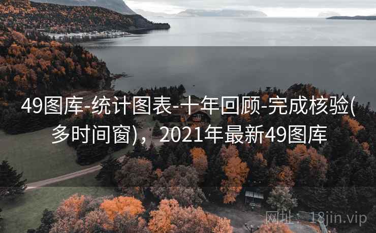 49图库-统计图表-十年回顾-完成核验(多时间窗)，2021年最新49图库
