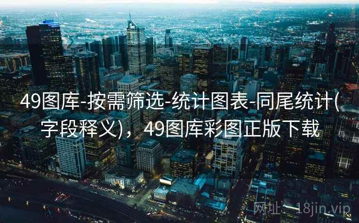 49图库-按需筛选-统计图表-同尾统计(字段释义)，49图库彩图正版下载  第1张