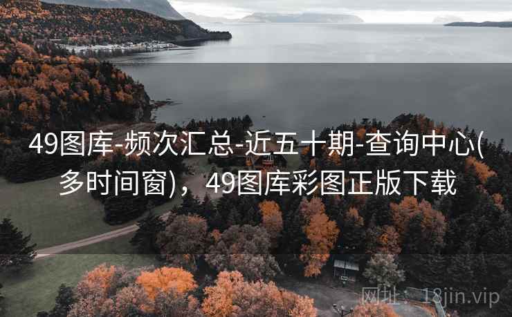 49图库-频次汇总-近五十期-查询中心(多时间窗),49图库彩图正版下载