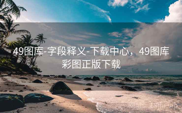 49图库-字段释义-下载中心,49图库彩图正版下载