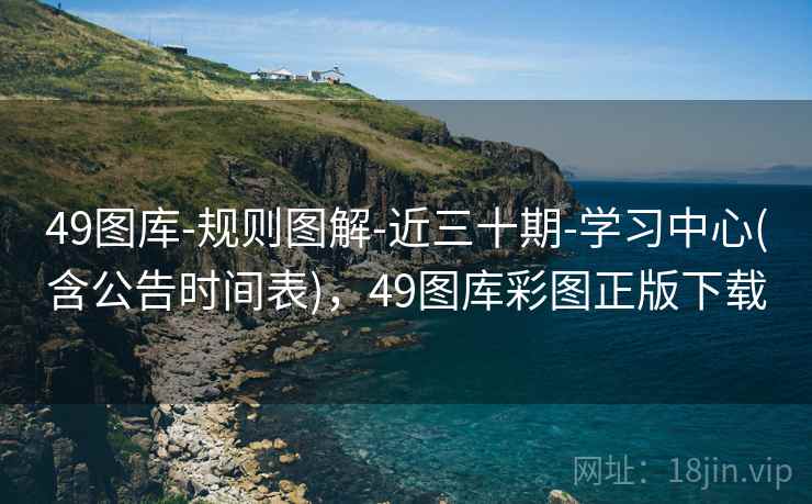 49图库-规则图解-近三十期-学习中心(含公告时间表),49图库彩图正版下载