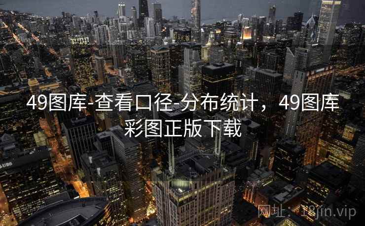 49图库-查看口径-分布统计，49图库彩图正版下载