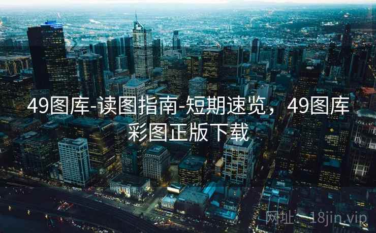 49图库-读图指南-短期速览，49图库彩图正版下载