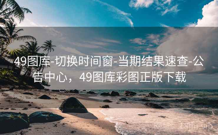 49图库-切换时间窗-当期结果速查-公告中心,49图库彩图正版下载