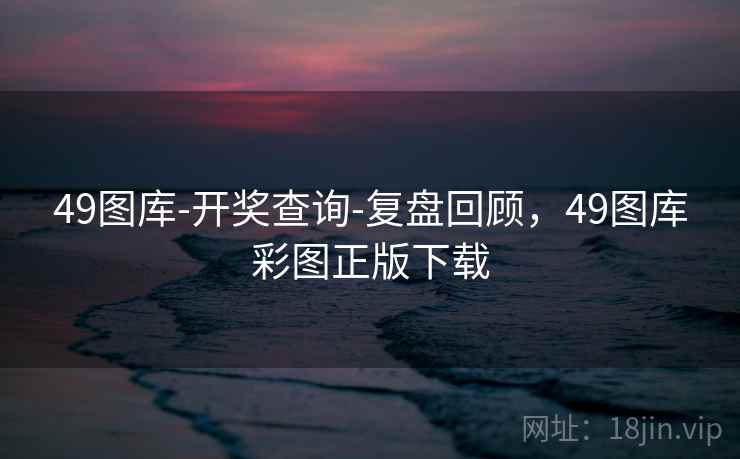49图库-开奖查询-复盘回顾，49图库彩图正版下载