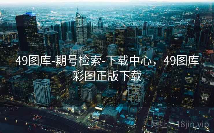 49图库-期号检索-下载中心,49图库彩图正版下载