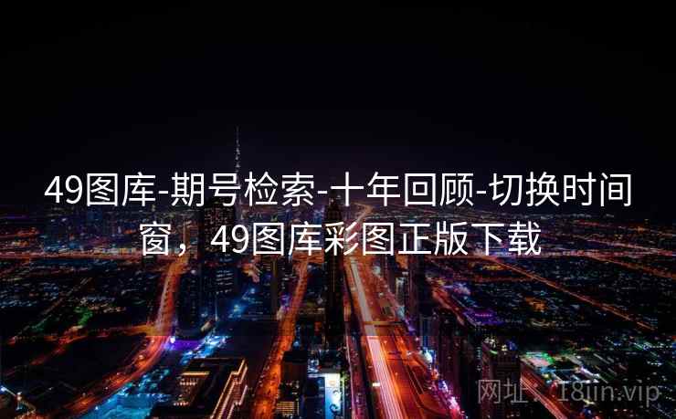 49图库-期号检索-十年回顾-切换时间窗,49图库彩图正版下载