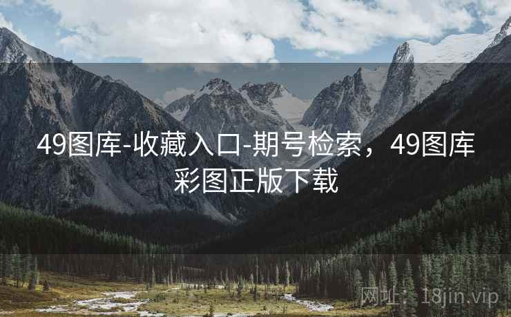49图库-收藏入口-期号检索,49图库彩图正版下载