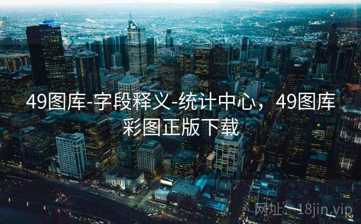 49图库-字段释义-统计中心,49图库彩图正版下载