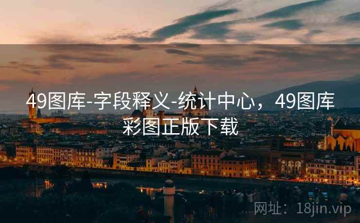 49图库-字段释义-统计中心,49图库彩图正版下载