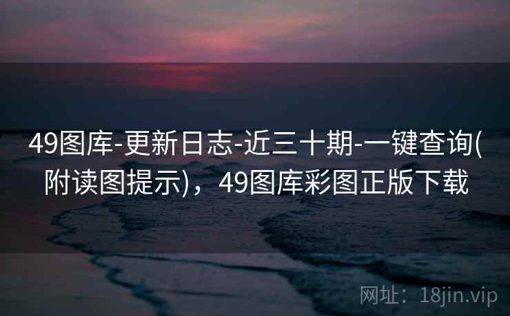 49图库-更新日志-近三十期-一键查询(附读图提示),49图库彩图正版下载