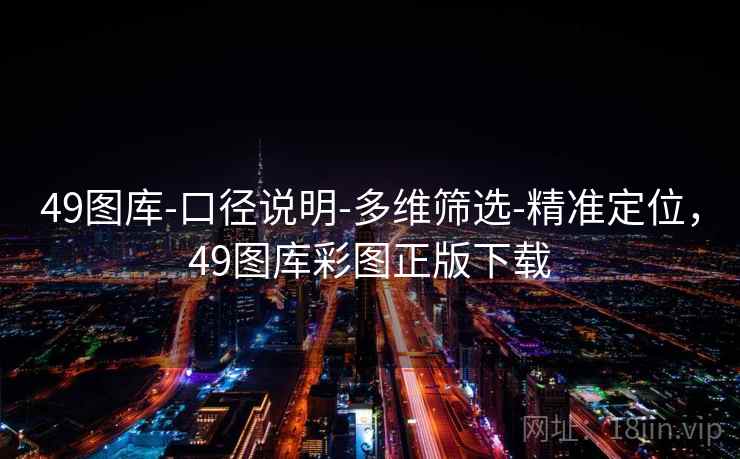 49图库-口径说明-多维筛选-精准定位,49图库彩图正版下载